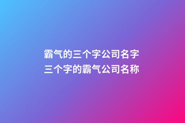 霸气的三个字公司名字 三个字的霸气公司名称